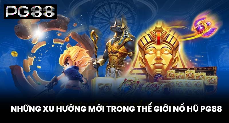 Những Xu Hướng Mới Trong Thế Giới Nổ Hũ PG88